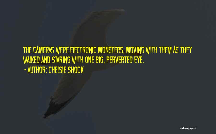 Chelsie Shock Quotes: The Cameras Were Electronic Monsters, Moving With Them As They Walked And Staring With One Big, Perverted Eye.