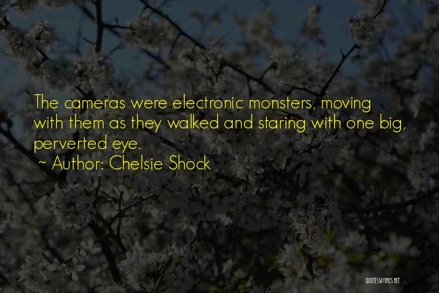 Chelsie Shock Quotes: The Cameras Were Electronic Monsters, Moving With Them As They Walked And Staring With One Big, Perverted Eye.