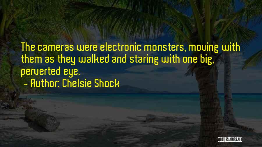 Chelsie Shock Quotes: The Cameras Were Electronic Monsters, Moving With Them As They Walked And Staring With One Big, Perverted Eye.