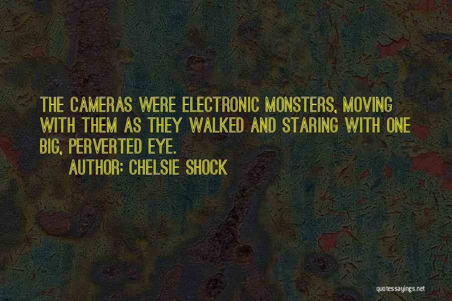 Chelsie Shock Quotes: The Cameras Were Electronic Monsters, Moving With Them As They Walked And Staring With One Big, Perverted Eye.