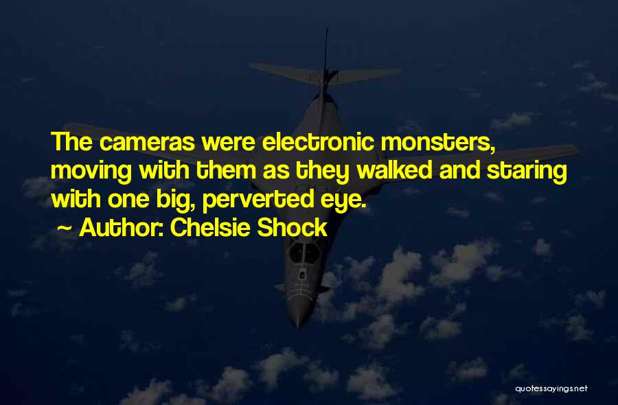 Chelsie Shock Quotes: The Cameras Were Electronic Monsters, Moving With Them As They Walked And Staring With One Big, Perverted Eye.