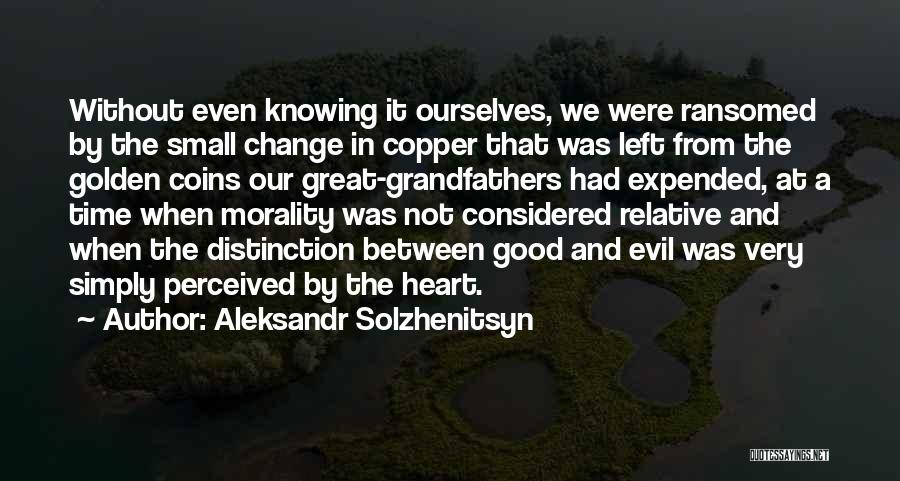 Aleksandr Solzhenitsyn Quotes: Without Even Knowing It Ourselves, We Were Ransomed By The Small Change In Copper That Was Left From The Golden