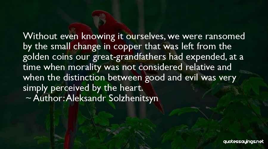 Aleksandr Solzhenitsyn Quotes: Without Even Knowing It Ourselves, We Were Ransomed By The Small Change In Copper That Was Left From The Golden