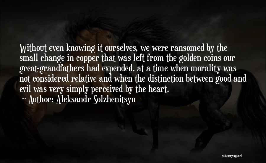 Aleksandr Solzhenitsyn Quotes: Without Even Knowing It Ourselves, We Were Ransomed By The Small Change In Copper That Was Left From The Golden