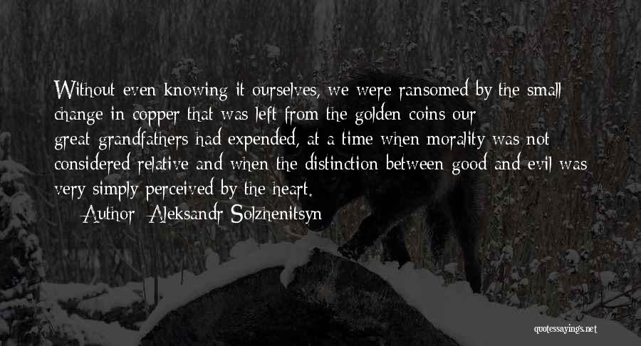 Aleksandr Solzhenitsyn Quotes: Without Even Knowing It Ourselves, We Were Ransomed By The Small Change In Copper That Was Left From The Golden