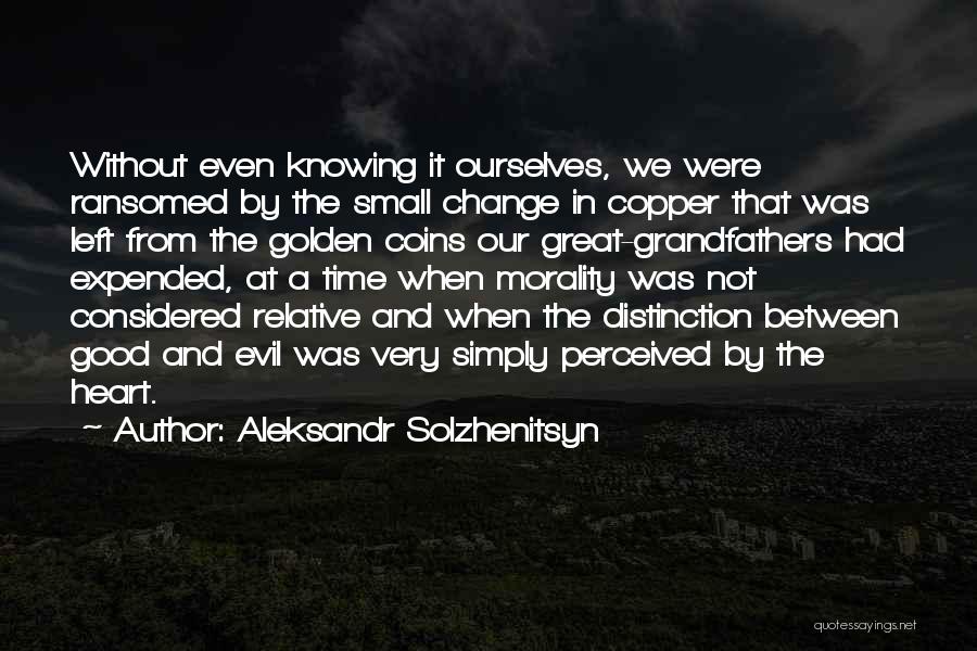 Aleksandr Solzhenitsyn Quotes: Without Even Knowing It Ourselves, We Were Ransomed By The Small Change In Copper That Was Left From The Golden