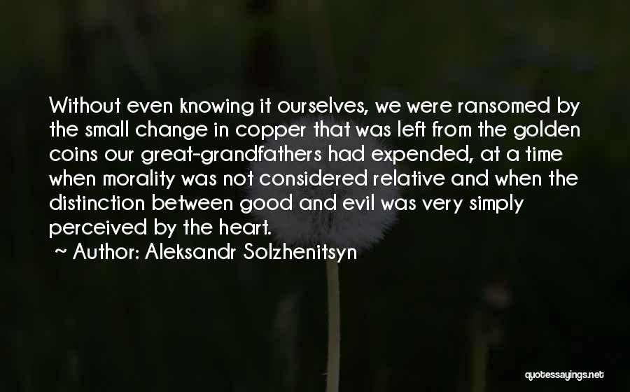 Aleksandr Solzhenitsyn Quotes: Without Even Knowing It Ourselves, We Were Ransomed By The Small Change In Copper That Was Left From The Golden