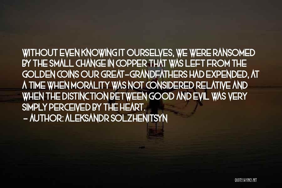 Aleksandr Solzhenitsyn Quotes: Without Even Knowing It Ourselves, We Were Ransomed By The Small Change In Copper That Was Left From The Golden