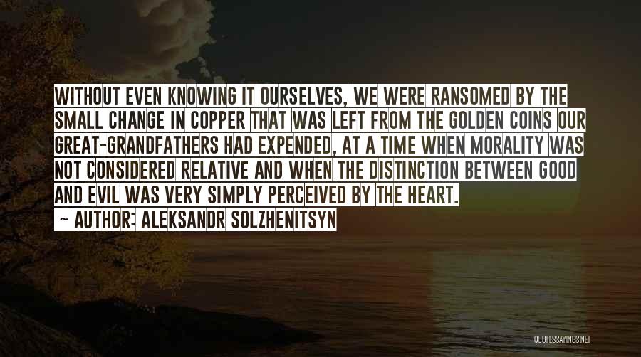 Aleksandr Solzhenitsyn Quotes: Without Even Knowing It Ourselves, We Were Ransomed By The Small Change In Copper That Was Left From The Golden
