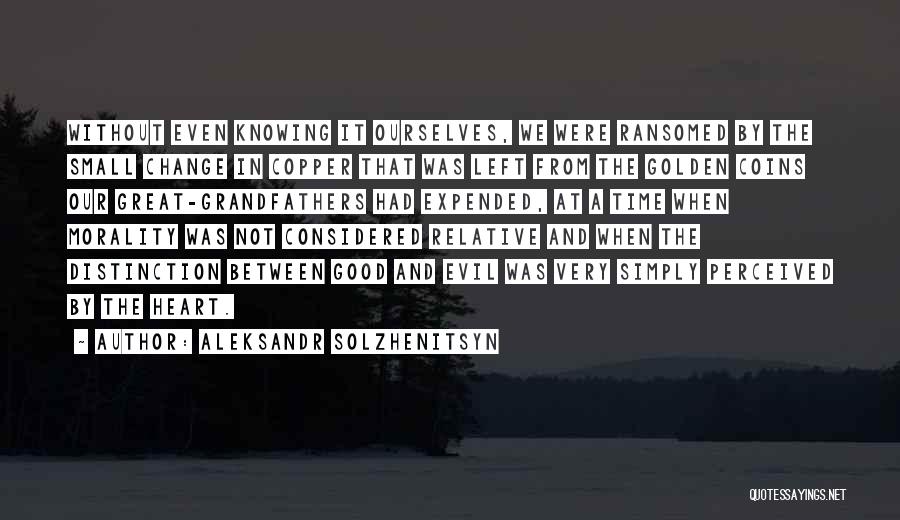 Aleksandr Solzhenitsyn Quotes: Without Even Knowing It Ourselves, We Were Ransomed By The Small Change In Copper That Was Left From The Golden