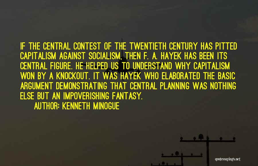 Kenneth Minogue Quotes: If The Central Contest Of The Twentieth Century Has Pitted Capitalism Against Socialism, Then F. A. Hayek Has Been Its