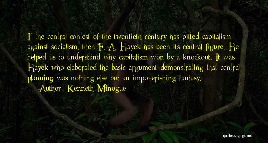 Kenneth Minogue Quotes: If The Central Contest Of The Twentieth Century Has Pitted Capitalism Against Socialism, Then F. A. Hayek Has Been Its