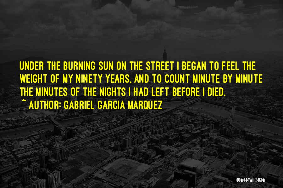 Gabriel Garcia Marquez Quotes: Under The Burning Sun On The Street I Began To Feel The Weight Of My Ninety Years, And To Count