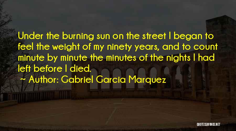 Gabriel Garcia Marquez Quotes: Under The Burning Sun On The Street I Began To Feel The Weight Of My Ninety Years, And To Count