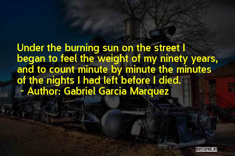 Gabriel Garcia Marquez Quotes: Under The Burning Sun On The Street I Began To Feel The Weight Of My Ninety Years, And To Count