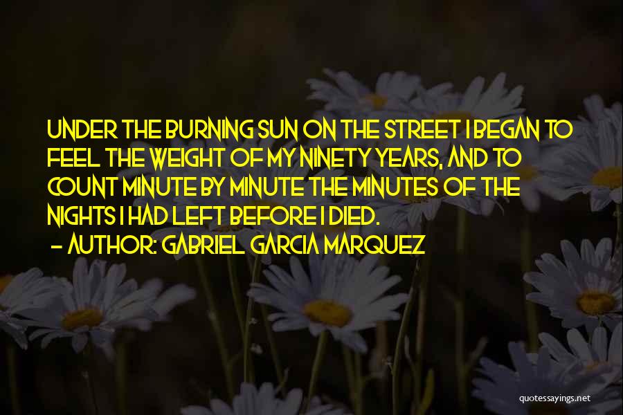 Gabriel Garcia Marquez Quotes: Under The Burning Sun On The Street I Began To Feel The Weight Of My Ninety Years, And To Count