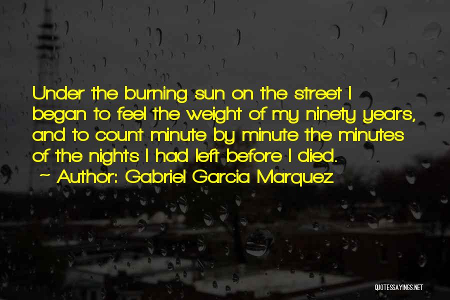 Gabriel Garcia Marquez Quotes: Under The Burning Sun On The Street I Began To Feel The Weight Of My Ninety Years, And To Count