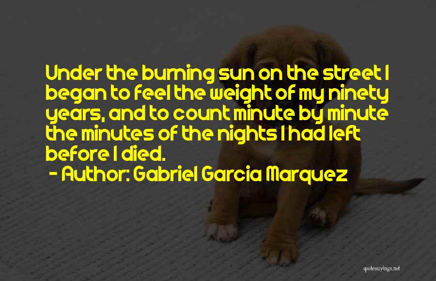 Gabriel Garcia Marquez Quotes: Under The Burning Sun On The Street I Began To Feel The Weight Of My Ninety Years, And To Count