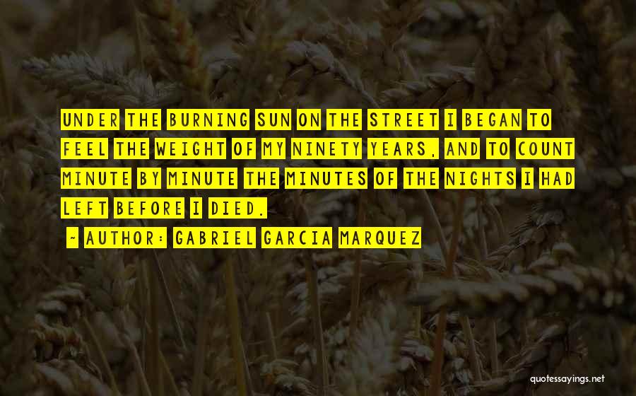 Gabriel Garcia Marquez Quotes: Under The Burning Sun On The Street I Began To Feel The Weight Of My Ninety Years, And To Count
