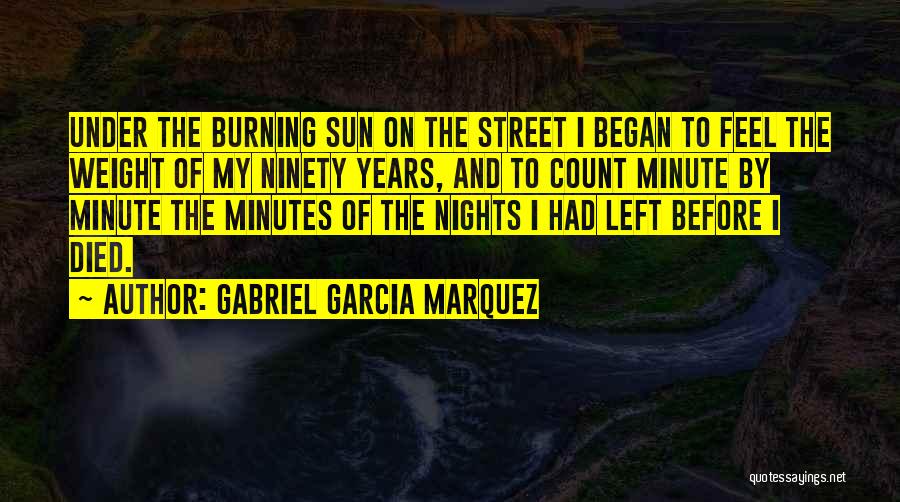 Gabriel Garcia Marquez Quotes: Under The Burning Sun On The Street I Began To Feel The Weight Of My Ninety Years, And To Count