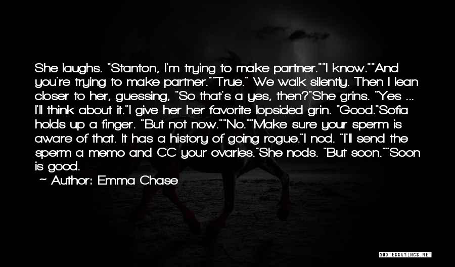 Emma Chase Quotes: She Laughs. Stanton, I'm Trying To Make Partner.i Know.and You're Trying To Make Partner.true. We Walk Silently. Then I Lean