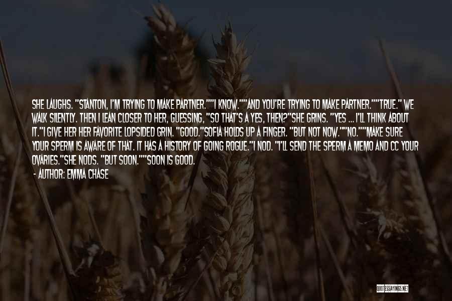 Emma Chase Quotes: She Laughs. Stanton, I'm Trying To Make Partner.i Know.and You're Trying To Make Partner.true. We Walk Silently. Then I Lean