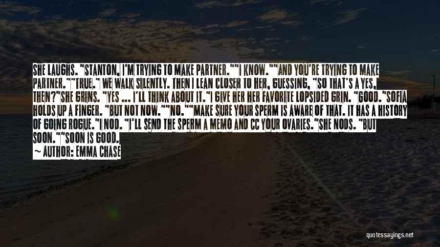 Emma Chase Quotes: She Laughs. Stanton, I'm Trying To Make Partner.i Know.and You're Trying To Make Partner.true. We Walk Silently. Then I Lean