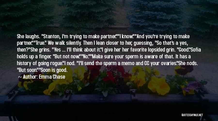 Emma Chase Quotes: She Laughs. Stanton, I'm Trying To Make Partner.i Know.and You're Trying To Make Partner.true. We Walk Silently. Then I Lean