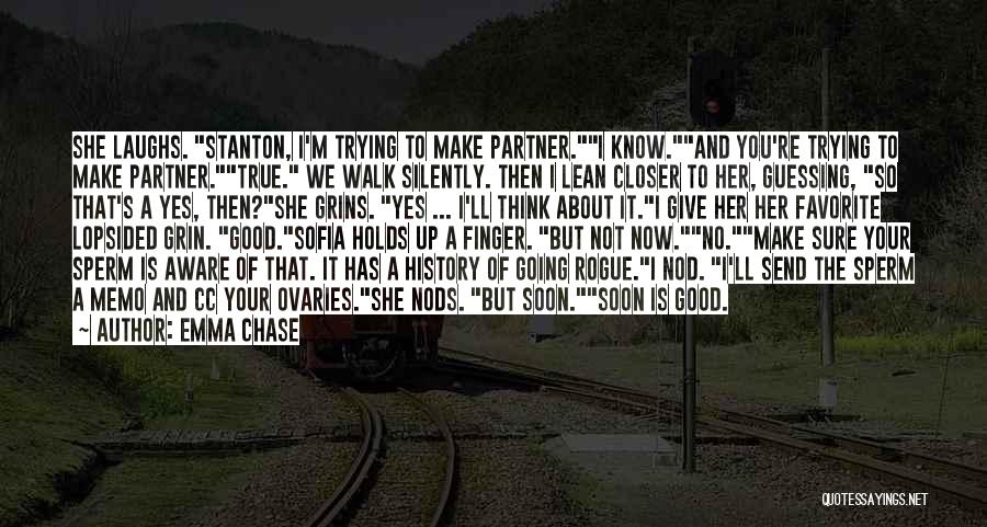 Emma Chase Quotes: She Laughs. Stanton, I'm Trying To Make Partner.i Know.and You're Trying To Make Partner.true. We Walk Silently. Then I Lean