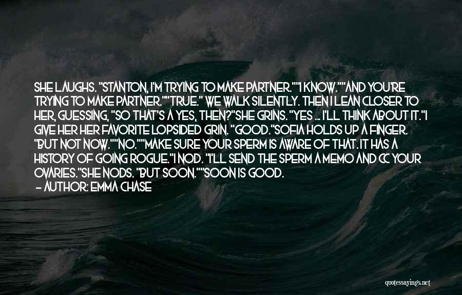 Emma Chase Quotes: She Laughs. Stanton, I'm Trying To Make Partner.i Know.and You're Trying To Make Partner.true. We Walk Silently. Then I Lean