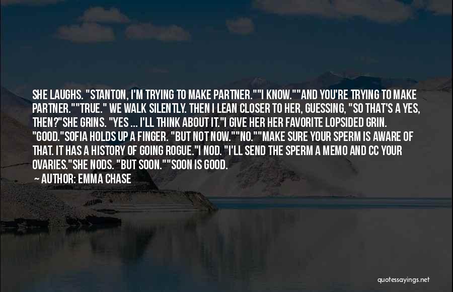 Emma Chase Quotes: She Laughs. Stanton, I'm Trying To Make Partner.i Know.and You're Trying To Make Partner.true. We Walk Silently. Then I Lean