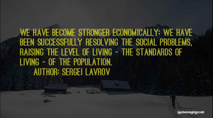 Sergei Lavrov Quotes: We Have Become Stronger Economically; We Have Been Successfully Resolving The Social Problems, Raising The Level Of Living - The
