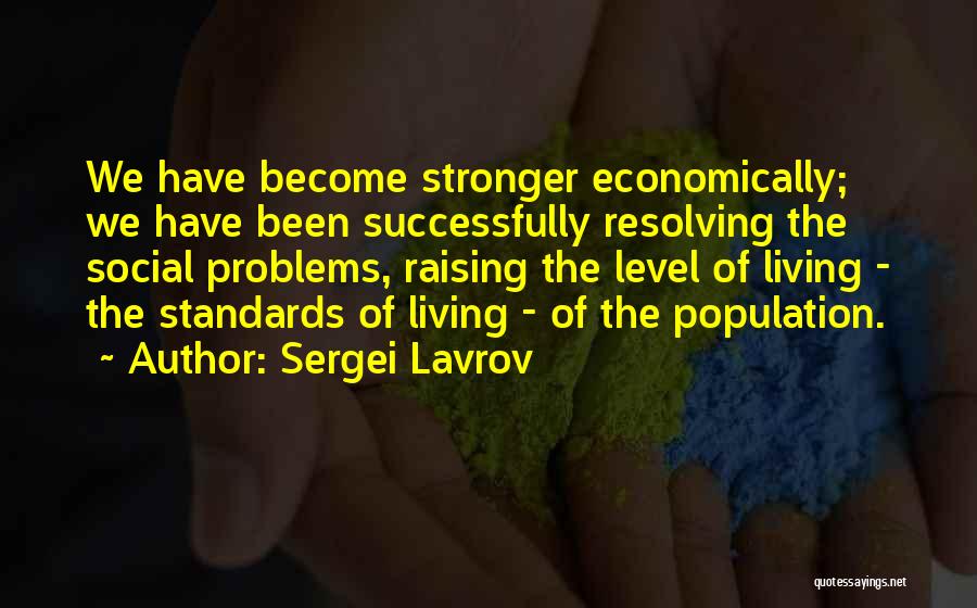 Sergei Lavrov Quotes: We Have Become Stronger Economically; We Have Been Successfully Resolving The Social Problems, Raising The Level Of Living - The