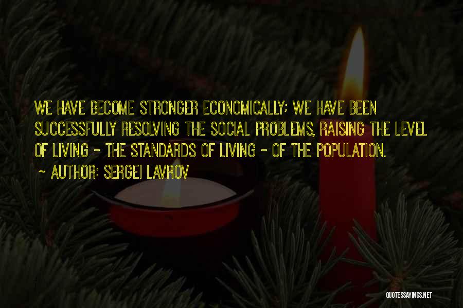 Sergei Lavrov Quotes: We Have Become Stronger Economically; We Have Been Successfully Resolving The Social Problems, Raising The Level Of Living - The