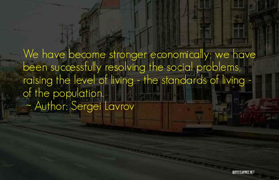 Sergei Lavrov Quotes: We Have Become Stronger Economically; We Have Been Successfully Resolving The Social Problems, Raising The Level Of Living - The