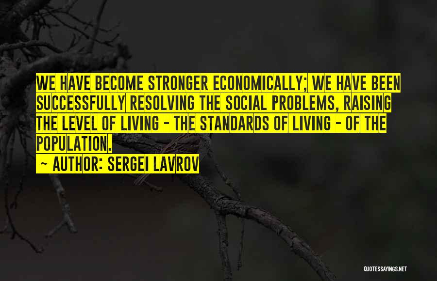 Sergei Lavrov Quotes: We Have Become Stronger Economically; We Have Been Successfully Resolving The Social Problems, Raising The Level Of Living - The