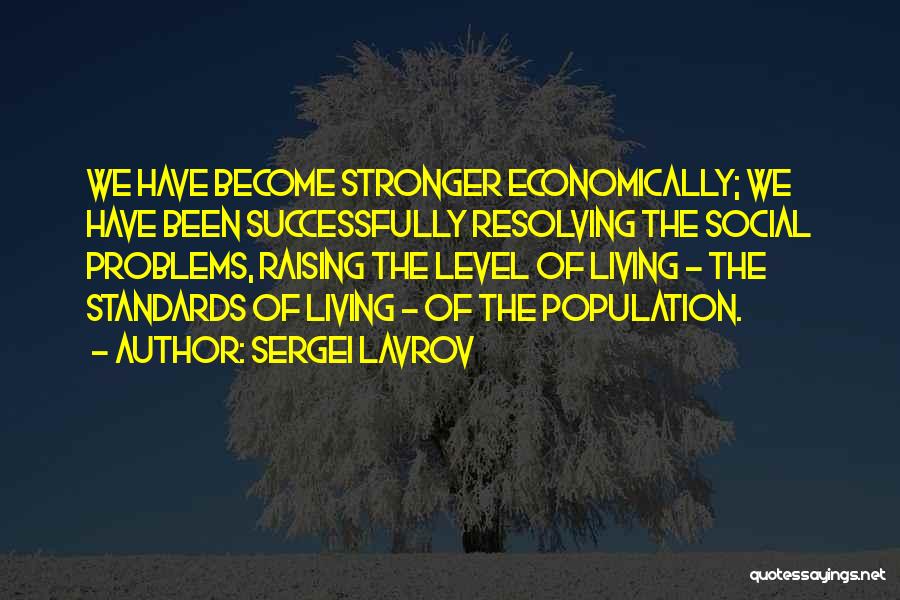 Sergei Lavrov Quotes: We Have Become Stronger Economically; We Have Been Successfully Resolving The Social Problems, Raising The Level Of Living - The