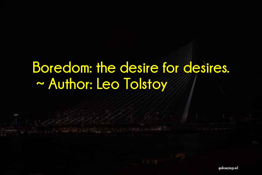 Leo Tolstoy Quotes: Boredom: The Desire For Desires.
