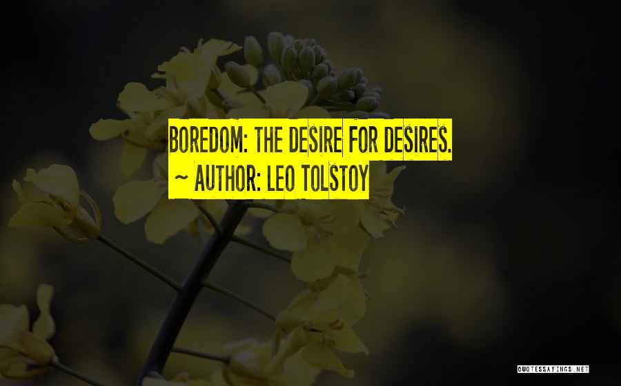 Leo Tolstoy Quotes: Boredom: The Desire For Desires.