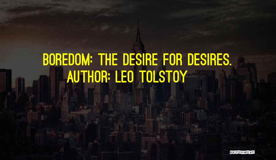 Leo Tolstoy Quotes: Boredom: The Desire For Desires.