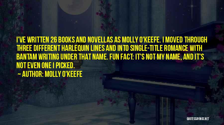Molly O'Keefe Quotes: I've Written 26 Books And Novellas As Molly O'keefe. I Moved Through Three Different Harlequin Lines And Into Single-title Romance