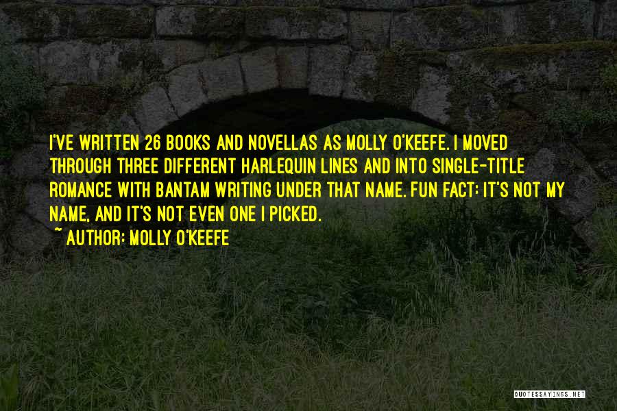 Molly O'Keefe Quotes: I've Written 26 Books And Novellas As Molly O'keefe. I Moved Through Three Different Harlequin Lines And Into Single-title Romance