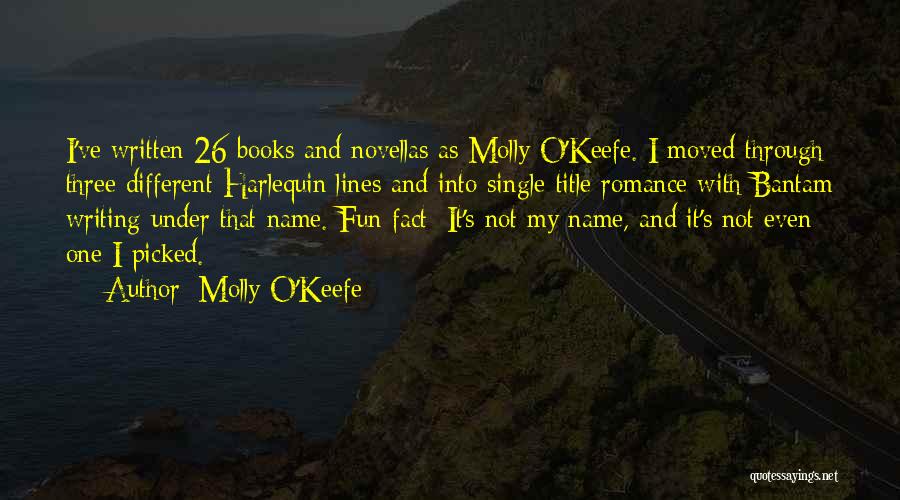 Molly O'Keefe Quotes: I've Written 26 Books And Novellas As Molly O'keefe. I Moved Through Three Different Harlequin Lines And Into Single-title Romance