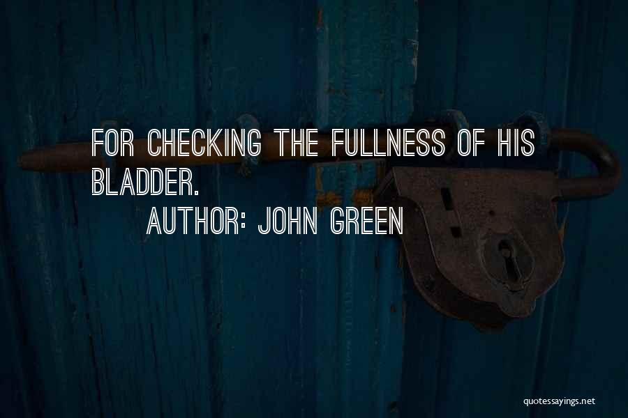 John Green Quotes: For Checking The Fullness Of His Bladder.