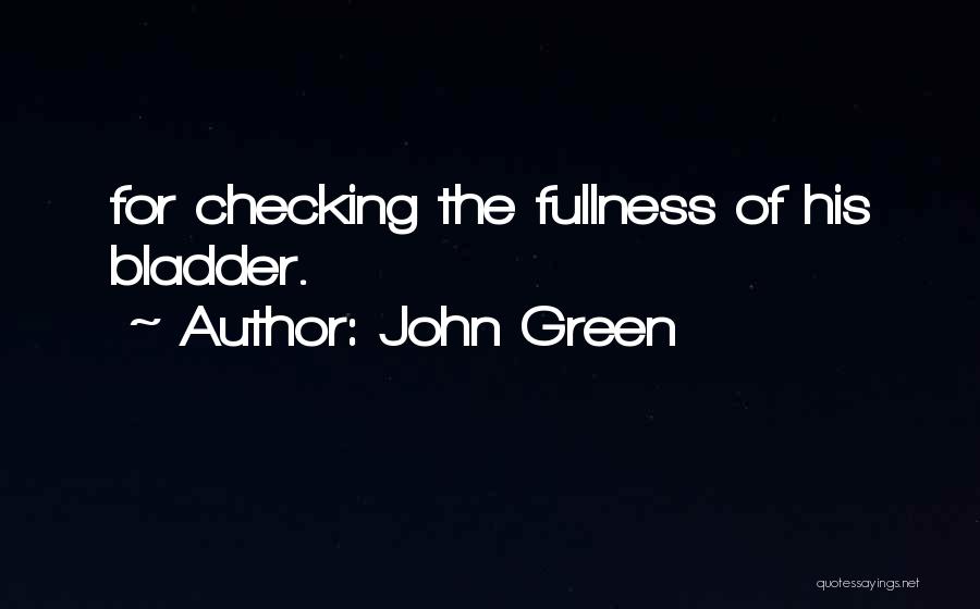 John Green Quotes: For Checking The Fullness Of His Bladder.