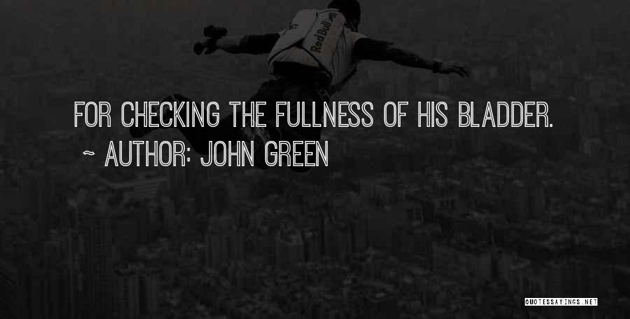 John Green Quotes: For Checking The Fullness Of His Bladder.