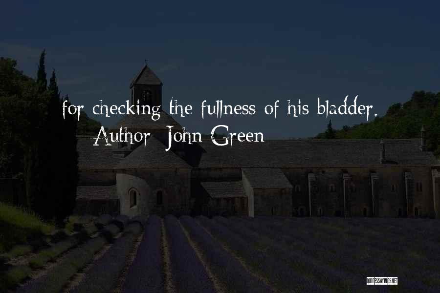 John Green Quotes: For Checking The Fullness Of His Bladder.