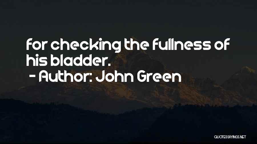John Green Quotes: For Checking The Fullness Of His Bladder.