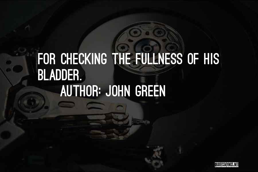 John Green Quotes: For Checking The Fullness Of His Bladder.