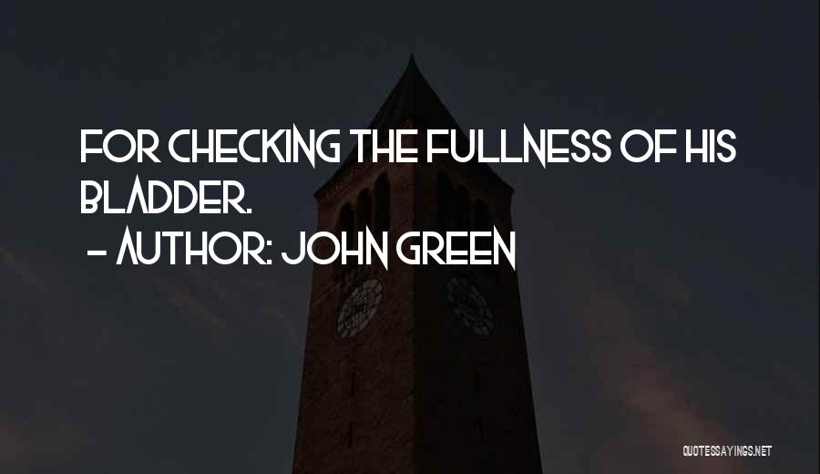 John Green Quotes: For Checking The Fullness Of His Bladder.